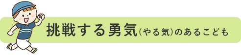 挑戦する勇気(やる気)のあるこども